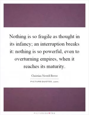 Nothing is so fragile as thought in its infancy; an interruption breaks it: nothing is so powerful, even to overturning empires, when it reaches its maturity Picture Quote #1