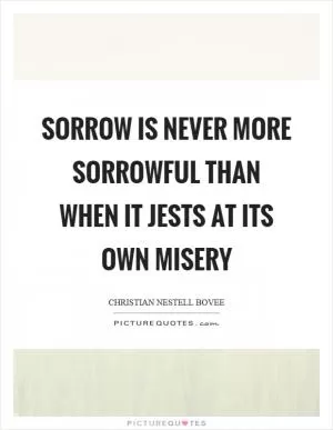 Sorrow is never more sorrowful than when it jests at its own misery Picture Quote #1