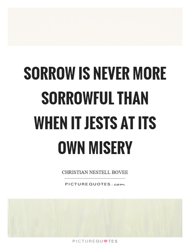 Sorrow is never more sorrowful than when it jests at its own misery Picture Quote #1
