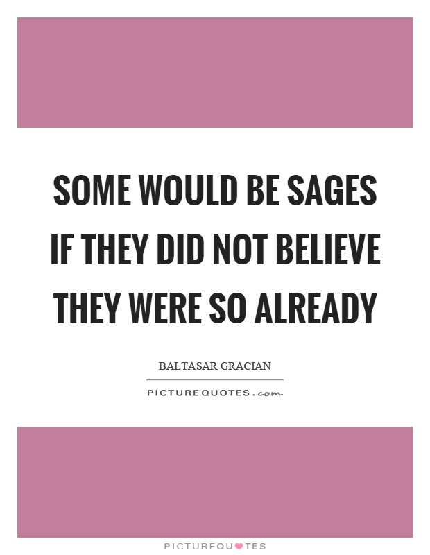 Some would be sages if they did not believe they were so already Picture Quote #1
