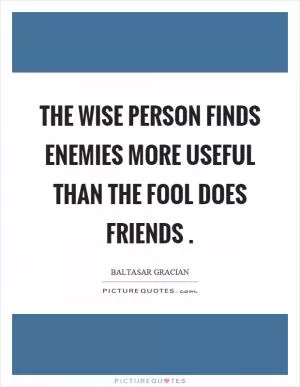 The wise person finds enemies more useful than the fool does friends Picture Quote #1