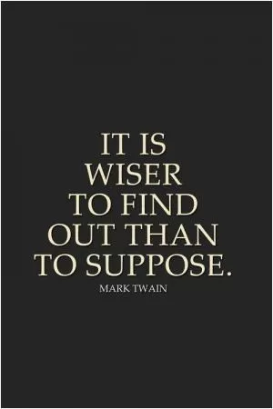 It is wiser to find out than to suppose Picture Quote #1