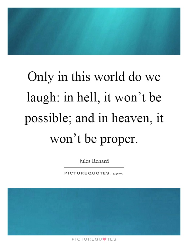 Only in this world do we laugh: in hell, it won't be possible; and in heaven, it won't be proper Picture Quote #1