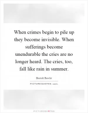 When crimes begin to pile up they become invisible. When sufferings become unendurable the cries are no longer heard. The cries, too, fall like rain in summer Picture Quote #1