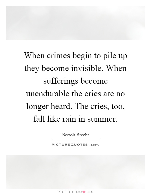 When crimes begin to pile up they become invisible. When sufferings become unendurable the cries are no longer heard. The cries, too, fall like rain in summer Picture Quote #1