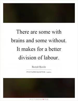 There are some with brains and some without. It makes for a better division of labour Picture Quote #1