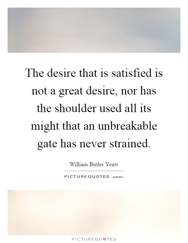 The desire that is satisfied is not a great desire, nor has the shoulder used all its might that an unbreakable gate has never strained Picture Quote #1
