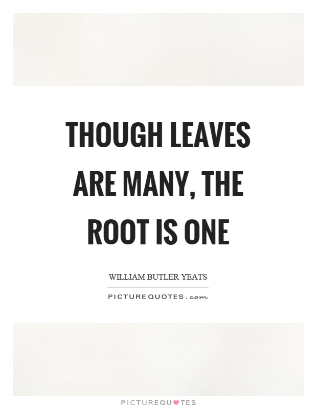 Though leaves are many, the root is one Picture Quote #1
