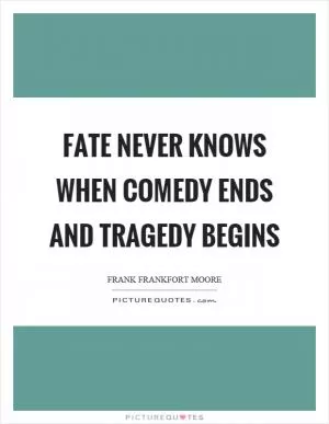 Fate never knows when comedy ends and tragedy begins Picture Quote #1