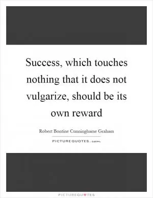 Success, which touches nothing that it does not vulgarize, should be its own reward Picture Quote #1