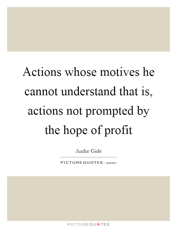 Actions whose motives he cannot understand that is, actions not prompted by the hope of profit Picture Quote #1