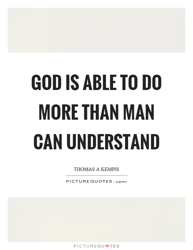 God is able to do more than man can understand Picture Quote #1
