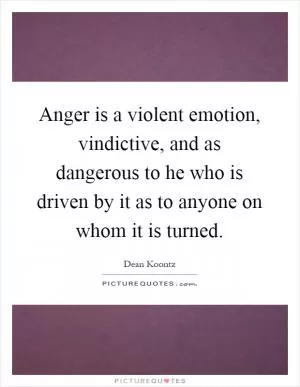 Anger is a violent emotion, vindictive, and as dangerous to he who is driven by it as to anyone on whom it is turned Picture Quote #1