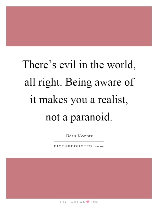 There's evil in the world, all right. Being aware of it makes you a realist, not a paranoid Picture Quote #1
