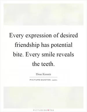 Every expression of desired friendship has potential bite. Every smile reveals the teeth Picture Quote #1