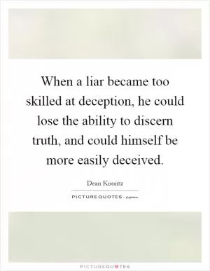 When a liar became too skilled at deception, he could lose the ability to discern truth, and could himself be more easily deceived Picture Quote #1