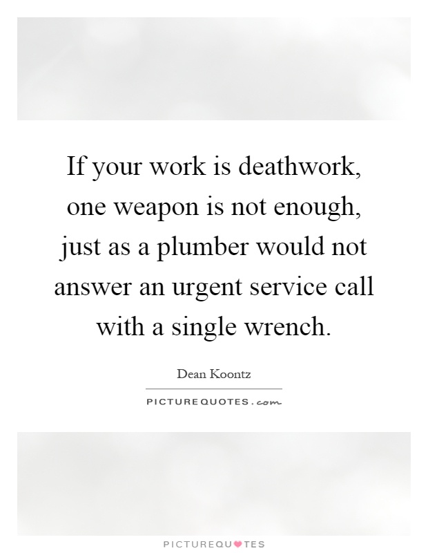 If your work is deathwork, one weapon is not enough, just as a plumber would not answer an urgent service call with a single wrench Picture Quote #1