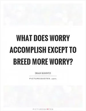 What does worry accomplish except to breed more worry? Picture Quote #1