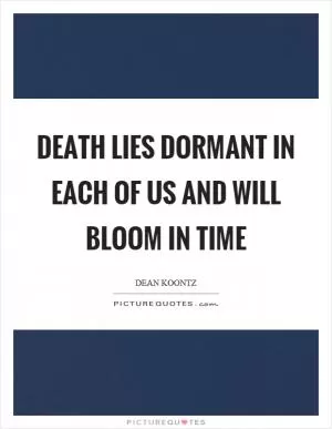 Death lies dormant in each of us and will bloom in time Picture Quote #1