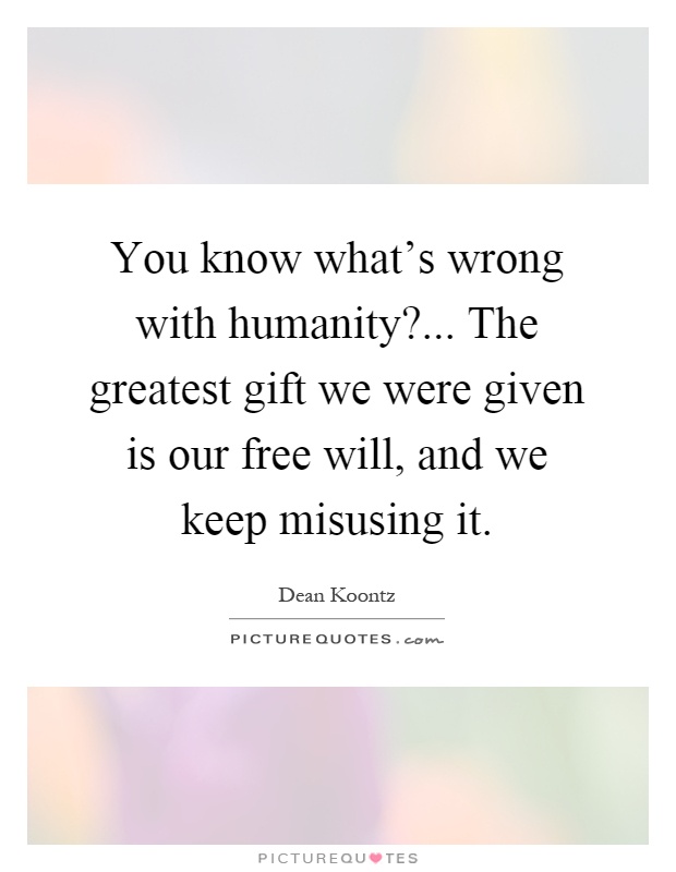 You know what's wrong with humanity?... The greatest gift we were given is our free will, and we keep misusing it Picture Quote #1
