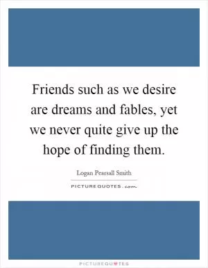 Friends such as we desire are dreams and fables, yet we never quite give up the hope of finding them Picture Quote #1