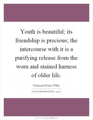 Youth is beautiful; its friendship is precious; the intercourse with it is a purifying release from the worn and stained harness of older life Picture Quote #1