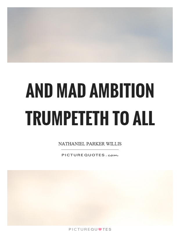 And mad ambition trumpeteth to all Picture Quote #1