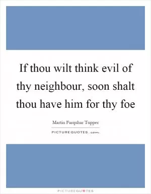 If thou wilt think evil of thy neighbour, soon shalt thou have him for thy foe Picture Quote #1