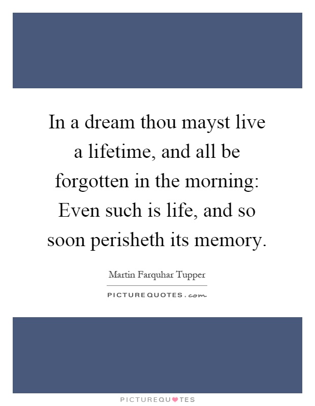 In a dream thou mayst live a lifetime, and all be forgotten in the morning: Even such is life, and so soon perisheth its memory Picture Quote #1