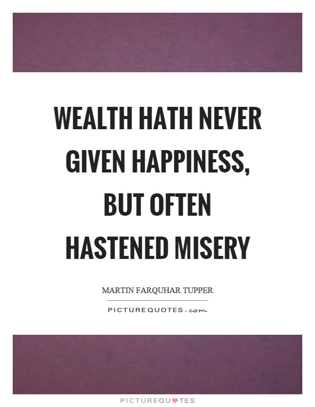 Wealth hath never given happiness, but often hastened misery Picture Quote #1