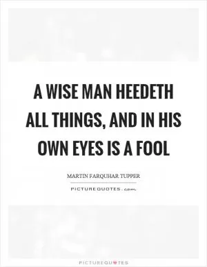A wise man heedeth all things, and in his own eyes is a fool Picture Quote #1