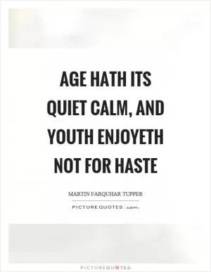 Age hath its quiet calm, and youth enjoyeth not for haste Picture Quote #1