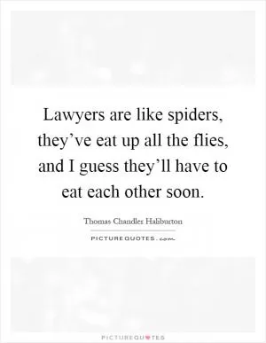 Lawyers are like spiders, they’ve eat up all the flies, and I guess they’ll have to eat each other soon Picture Quote #1