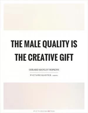 The male quality is the creative gift Picture Quote #1