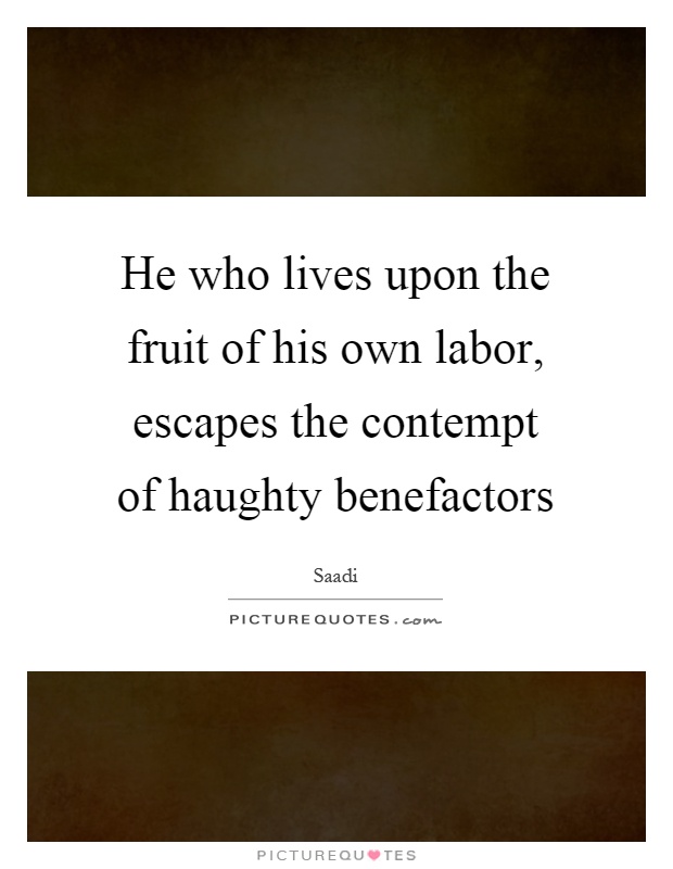 He who lives upon the fruit of his own labor, escapes the contempt of haughty benefactors Picture Quote #1