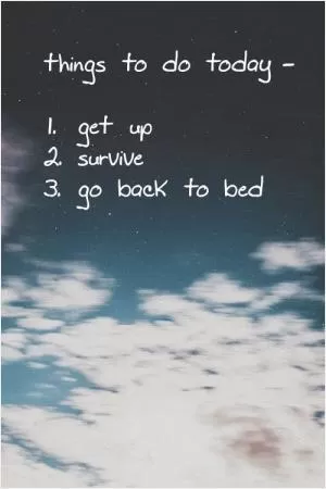 Things to do today - 1. Get up 2. Survive. 3. Go back to bed Picture Quote #1