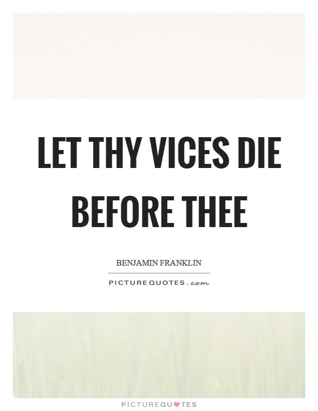 Let thy vices die before thee Picture Quote #1