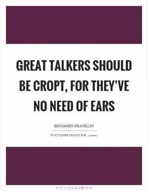 Great talkers should be cropt, for they’ve no need of ears Picture Quote #1