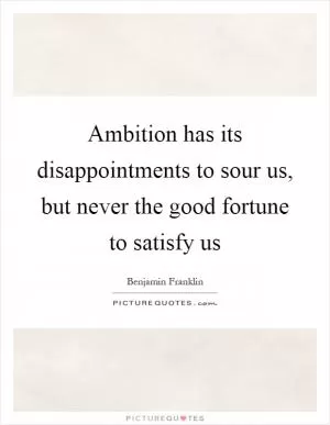 Ambition has its disappointments to sour us, but never the good fortune to satisfy us Picture Quote #1