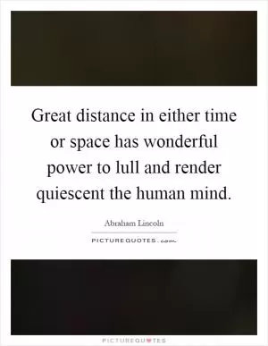 Great distance in either time or space has wonderful power to lull and render quiescent the human mind Picture Quote #1