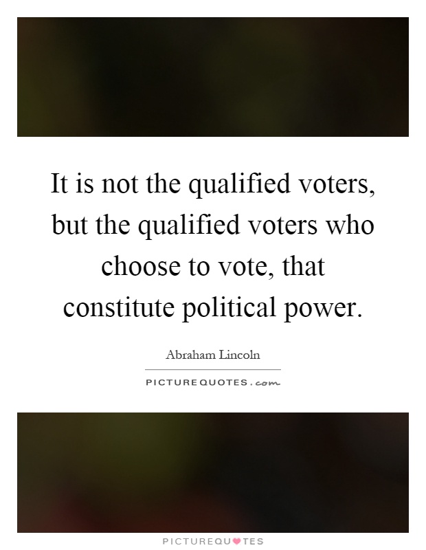 It is not the qualified voters, but the qualified voters who choose to vote, that constitute political power Picture Quote #1