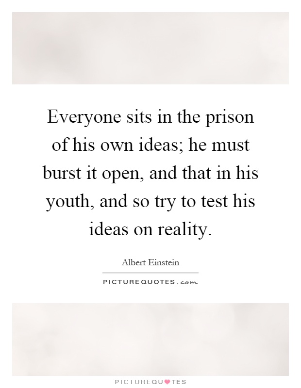 Everyone sits in the prison of his own ideas; he must burst it open, and that in his youth, and so try to test his ideas on reality Picture Quote #1