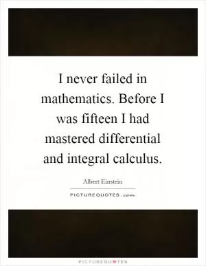 I never failed in mathematics. Before I was fifteen I had mastered differential and integral calculus Picture Quote #1