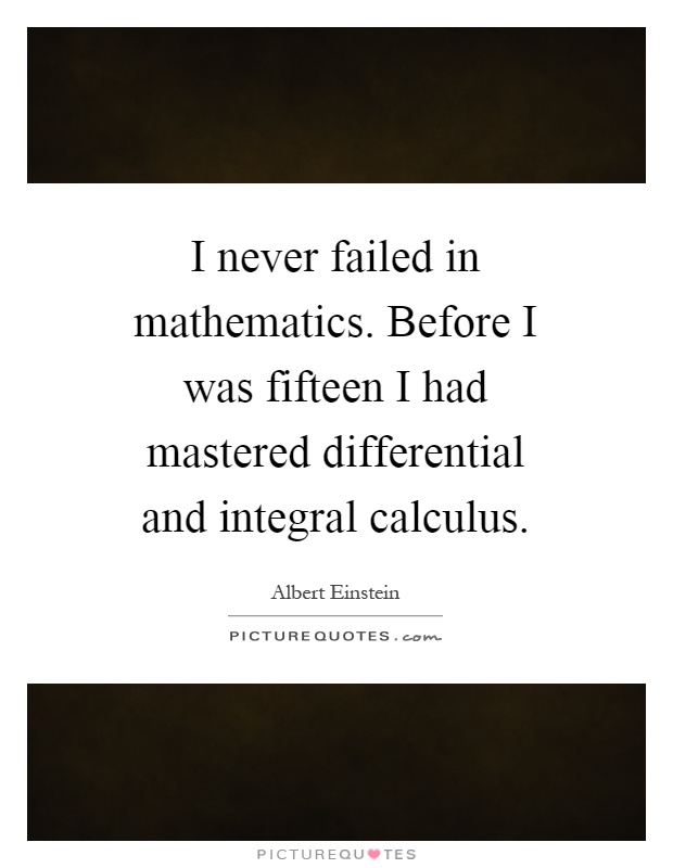 I never failed in mathematics. Before I was fifteen I had mastered differential and integral calculus Picture Quote #1