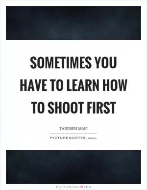 Sometimes you have to learn how to shoot first Picture Quote #1