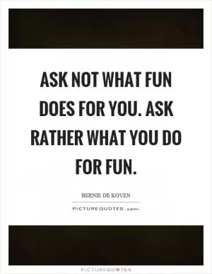 Ask not what fun does for you. Ask rather what you do for fun Picture Quote #1