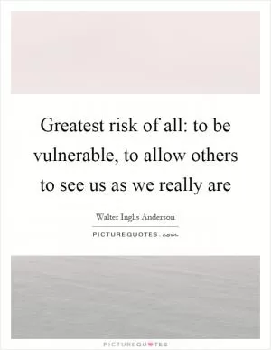 Greatest risk of all: to be vulnerable, to allow others to see us as we really are Picture Quote #1