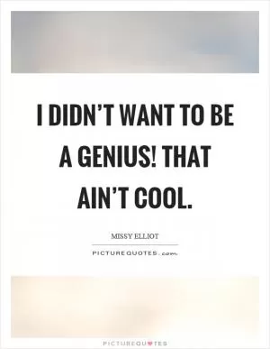I didn’t want to be a genius! That ain’t cool Picture Quote #1