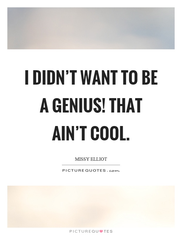 I didn't want to be a genius! That ain't cool Picture Quote #1