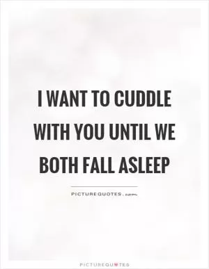 I want to cuddle with you until we both fall asleep Picture Quote #1